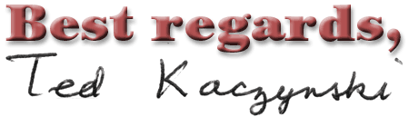 Best regards, Ted Kaczynski